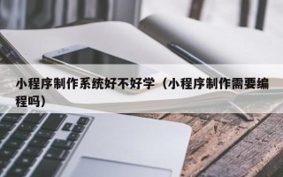 成都小程序制作系统好不好学（小程序制作需要编程吗）