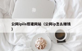 成都公网ipiis搭建网站（公网ip怎么赚钱）