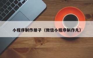 成都小程序制作册子（微信小程序制作凡）