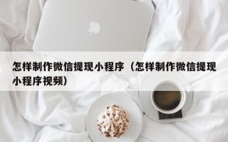 成都怎样制作微信提现小程序（怎样制作微信提现小程序视频）