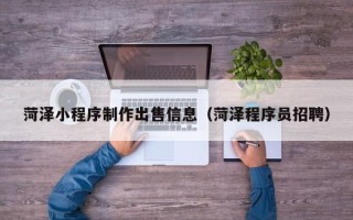 成都菏泽小程序制作出售信息（菏泽程序员招聘）