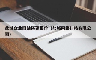 成都盐城企业网站搭建报价（盐城网络科技有限公司）