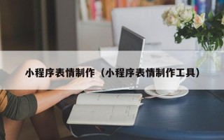 成都小程序表情制作（小程序表情制作工具）