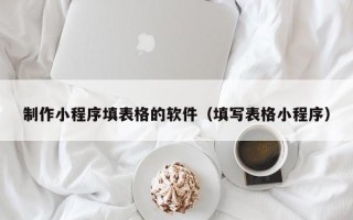 成都制作小程序填表格的软件（填写表格小程序）
