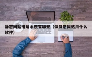 成都静态网站搭建系统有哪些（做静态网站用什么软件）