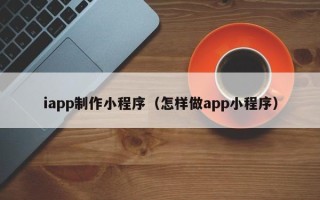 成都iapp制作小程序（怎样做app小程序）