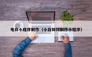 成都电白小程序制作（小白如何制作小程序）