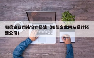 成都顺德企业网站设计搭建（顺德企业网站设计搭建公司）