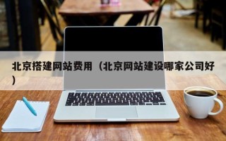 成都北京搭建网站费用（北京网站建设哪家公司好）