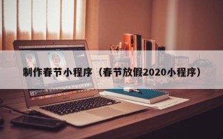 成都制作春节小程序（春节放假2020小程序）