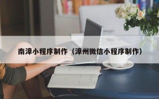 成都南漳小程序制作（漳州微信小程序制作）
