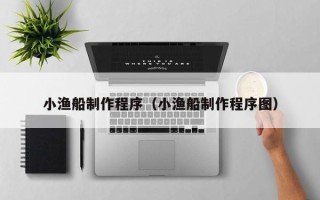成都小渔船制作程序（小渔船制作程序图）