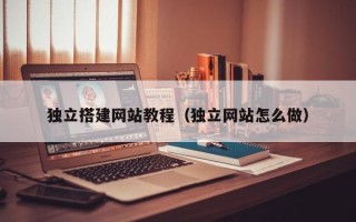 成都独立搭建网站教程（独立网站怎么做）