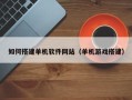 成都如何搭建单机软件网站（单机游戏搭建）