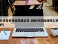 成都长沙外贸网站搭建公司（建外贸网站哪家公司好）