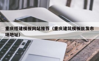 成都重庆搭建模板网站推荐（重庆建筑模板批发市场地址）