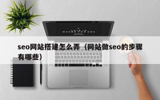 成都seo网站搭建怎么弄（网站做seo的步骤有哪些）